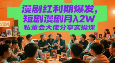 漫剧红利期爆发，短剧漫剧月入2W私董会大佬分享实操课-68资源