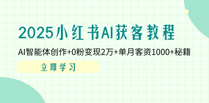 2025小红书AI获客教程：AI智能体创作+0粉变现2万+单月客资1000+秘籍-68资源