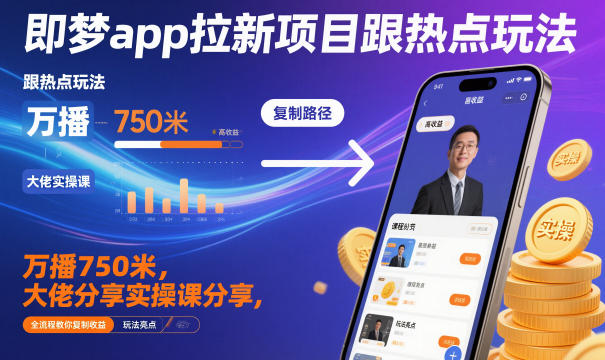即梦app拉新项目跟热点玩法，万播750米，大佬分享实操课分享，全流程教你复制收益-68资源