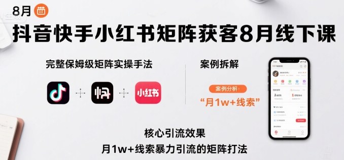 抖音快手小红书矩阵获客8月线下课，完整保姆级矩阵实操手法与案例拆解，月1w+线索暴力引流的矩阵打法-68资源