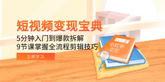 短视频变现宝典：5分钟入门到爆款拆解，9节课掌握全流程剪辑技巧-68资源