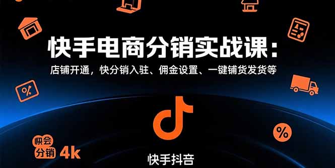 快手电商分销实战课：店铺开通，快分销入驻、佣金设置、一键铺货发货等-68资源