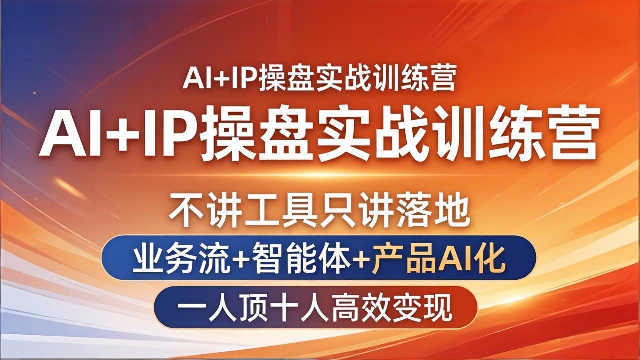AI+IP操盘实战训练营：不讲工具只讲落地，业务流+智能体+产品AI化，一人顶十人高效变现-68资源