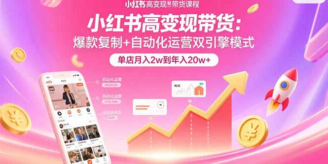 小红书高变现带货：爆款复制+自动化运营双引擎模式  单店月入2w到年入20w+-68资源