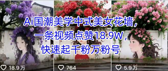 Ai国潮美学中式美女花墙，一条视频点赞18.9W，快速起千粉万粉号-68资源
