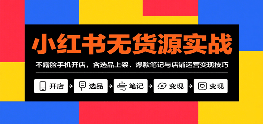 小红书无货源实战，不露脸手机开店，含选品上架、爆款笔记与店铺运营变现技巧-68资源