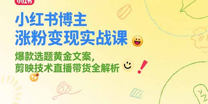 小红书博主涨粉变现实战课，爆款选题黄金文案，剪映技术直播带货全解析-68资源