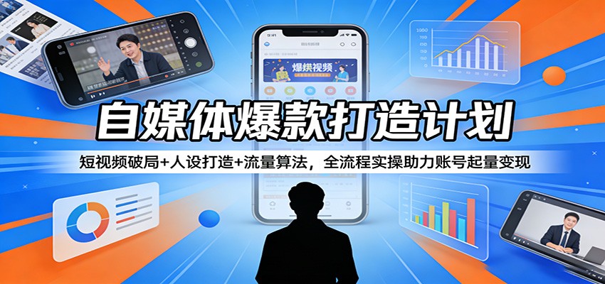 自媒体爆款打造计划：短视频破局+人设打造+流量算法，全流程实操助力账号起量变现-68资源