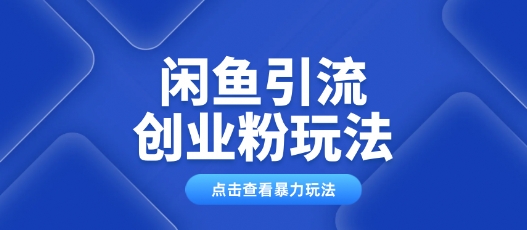 闲鱼引流创业粉0基础及可操作日引流百人保姆级教学-68资源