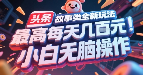 头条故事类全新玩法，最高每天几张，小白无脑操作-68资源
