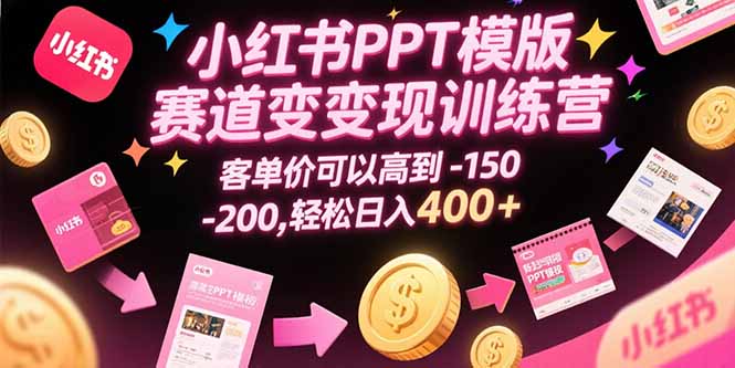 小红书PPT模版赛道变现训练营，客单价可以高到150-200，轻松日入400+-68资源