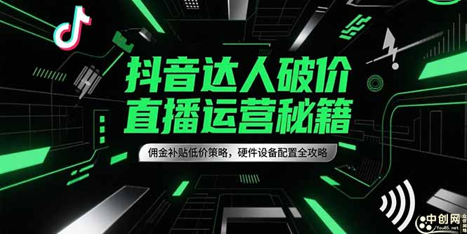 抖音达人破价直播运营秘籍，佣金补贴低价策略，硬件设备配置全攻略-68资源