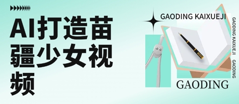 用AI打造苗疆少女视频，单日变现多张，高质量作品引爆流量-68资源