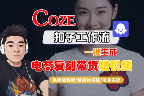 Coze扣子工作流一键生成电商复刻带货短视频，保姆级教程-智能体搭建-项目实操-68资源