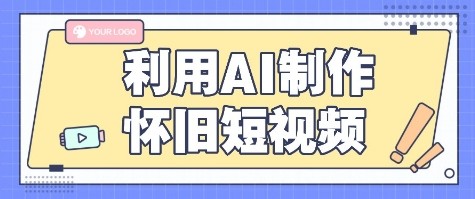 利用AI制作怀旧短视频，AI老照片变视频，适合新手小白，一单50+-68资源