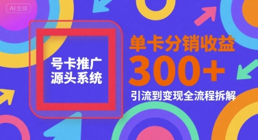 号卡推广源头系统，单卡分销收益3张+，引流到变现全流程拆解【揭秘】-68资源