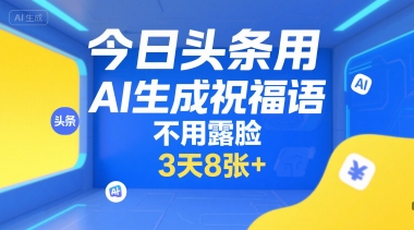 今日头条用AI生成祝福语，不用拍摄，不用露脸，3天8张+-68资源