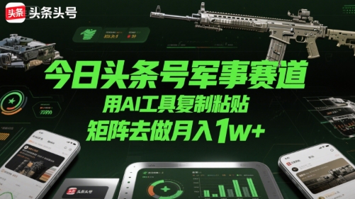 今日头条号军事赛道，用AI工具复制粘贴，矩阵去做月入1w+-68资源