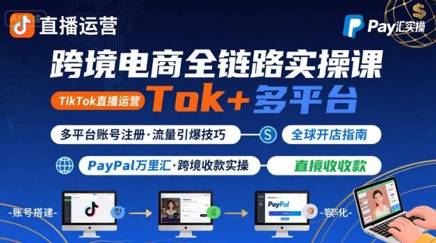 跨境电商线上课，TikTok 直播运营 + 多平台账号注册 + PayPal 万里汇实操教程-68资源