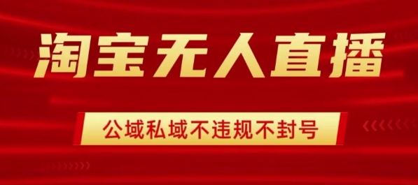 淘宝无人直播带货最新技术，不封号，不违规 操作简单，开播爆单，日入1k+【揭秘】-68资源