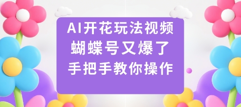 AI开花玩法视频，蝴蝶号又爆了，手把手教你操作-68资源