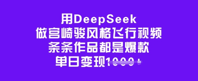 用DeepSeek做宫崎骏风格飞行视频，条条作品都是爆款，单日变现多张-68资源