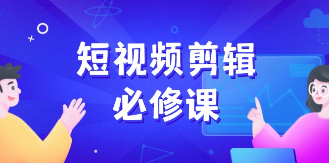 （14295期）短视频剪辑必修课，百万剪辑师成长秘籍，找素材、拆片、案例拆解-68资源