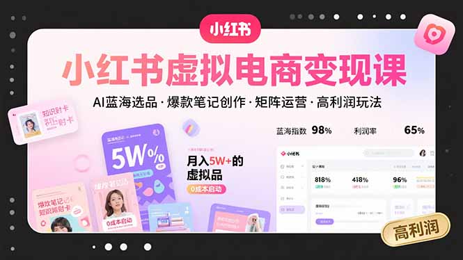 小红书虚拟电商变现课，AI蓝海选品，爆款笔记创作，矩阵运营，高利润玩法-68资源