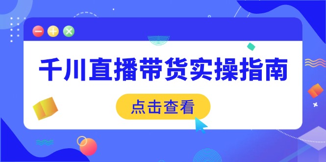 （14265期）千川直播带货实操指南：从选品到数据优化，基础到实操全面覆盖-68资源