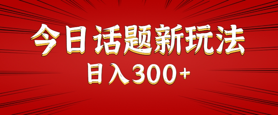 今日话题新玩法，几分钟可以制作一个，多种变现玩法日入300+-68资源