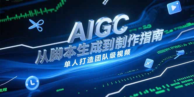 AIGC视频制作指南，从脚本生成到剪辑全流程，单人打造团队级视频-68资源