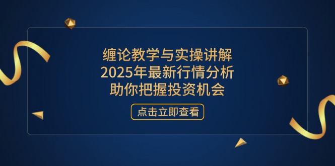 缠论教学与实操讲解，2025年最新行情分析，助你把握投资机会-68资源