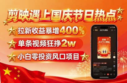 剪映遇上国庆热点，拉新收益暴增400%，单条视频狂挣2W+，无需剪辑基础，几分钟一条作品-68资源
