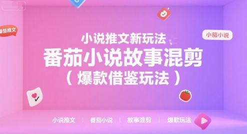 小说推文新玩法，番茄小说故事混剪(爆款借鉴玩法)-68资源