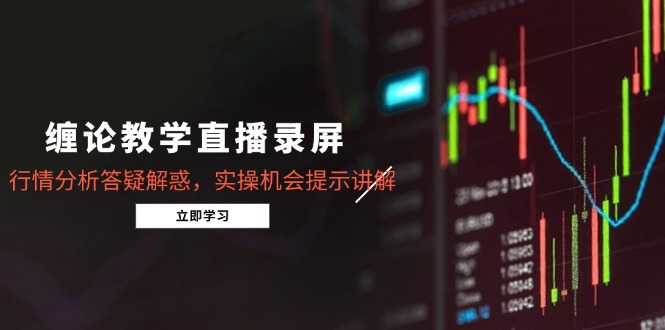 缠论教学直播录屏，行情分析答疑解惑，实操机会提示讲解(更新8月-68资源