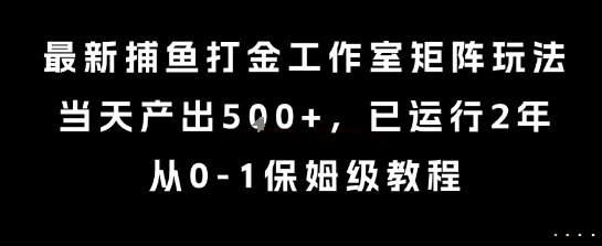 最新捕鱼打金工作室矩阵玩法，当天产出5张+，已运行2年，从0-1保姆级教程【揭秘】-68资源