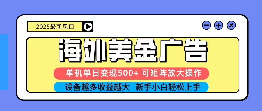 2025吃肉海外美金广告，单机单日变现500+，矩阵可无限放大，新手小白轻松上手-68资源
