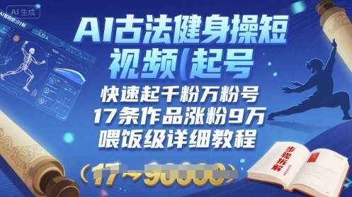 AI古法健身操短视频起号，快速起千粉万粉号，17条作品涨粉9W(喂饭级详细教程)-68资源