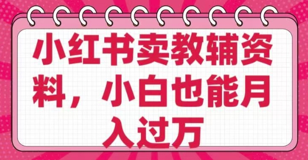 小红书卖教辅资料，0 成本，纯利润，售后成本极低，小白也能月入过W-68资源