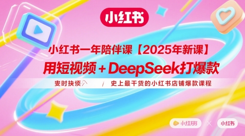 小红书一年陪伴课【2025年新课】，用短视频+deepSeek打爆款，史上最干货的小红书店铺爆款课程-68资源