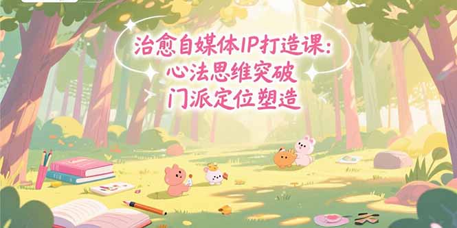 治愈自媒体IP打造课：心法思维突破，门派定位塑造，商业闭环搭建-68资源