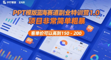 PPT模版蓝海赛道副业特训营1.0，项目非常简单粗暴，客单价可以高到150-200-68资源