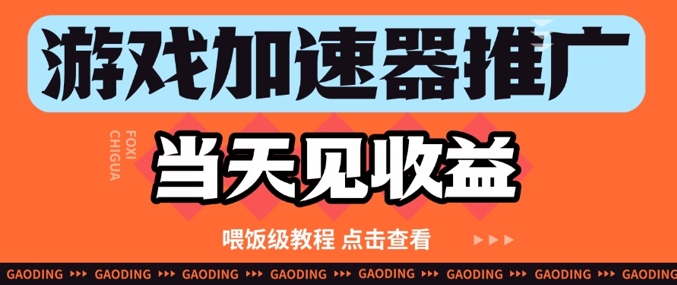 游戏加速器推广项目当天见收益，纯干货喂饭级教程分享-68资源