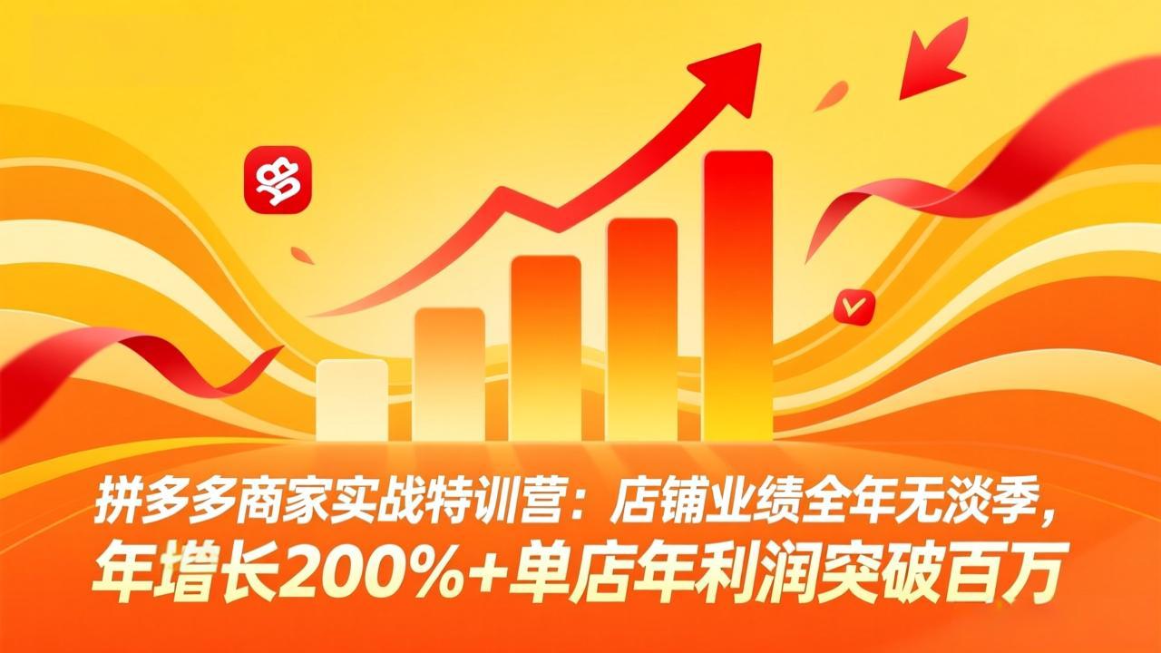 拼多多商家实战特训营：店铺业绩全年无淡季，年增长200%+单店年利润突破百万(26年4月2日更新-68资源