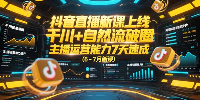 抖音直播新课上线，千川+自然流破圈，主播运营能力7天速成 (6-7月新课-68资源