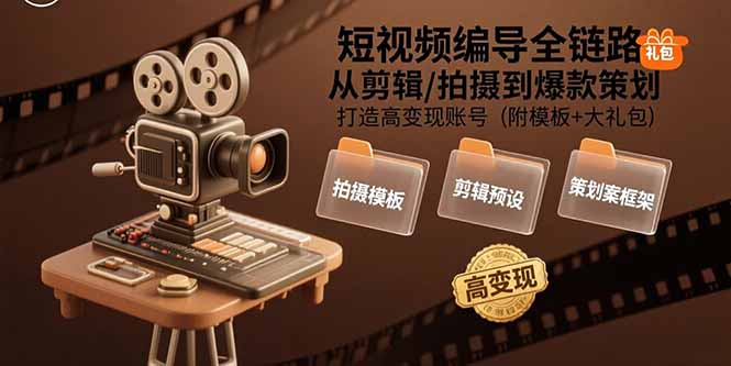 短视频编导全链路：从剪辑/拍摄到爆款策划,打造高变现账号(附模板+大礼包-68资源