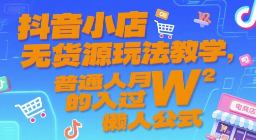 抖音小店无货源玩法教学，普通人月入过W的懒人公式-68资源
