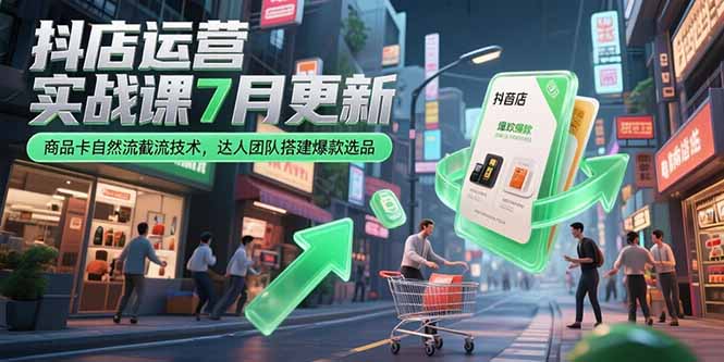 抖店运营实战课7月更新，商品卡自然流截流技术，达人团队搭建爆款选品-68资源