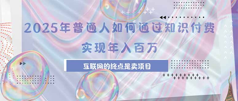 2025年普通人如何通过知识付费年薪百万，互联网的尽头是卖加盟卖项目-68资源