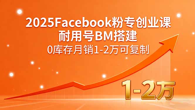 2025Facebook粉专创业课，耐用号BM搭建，0库存月销1-2万可复制-68资源